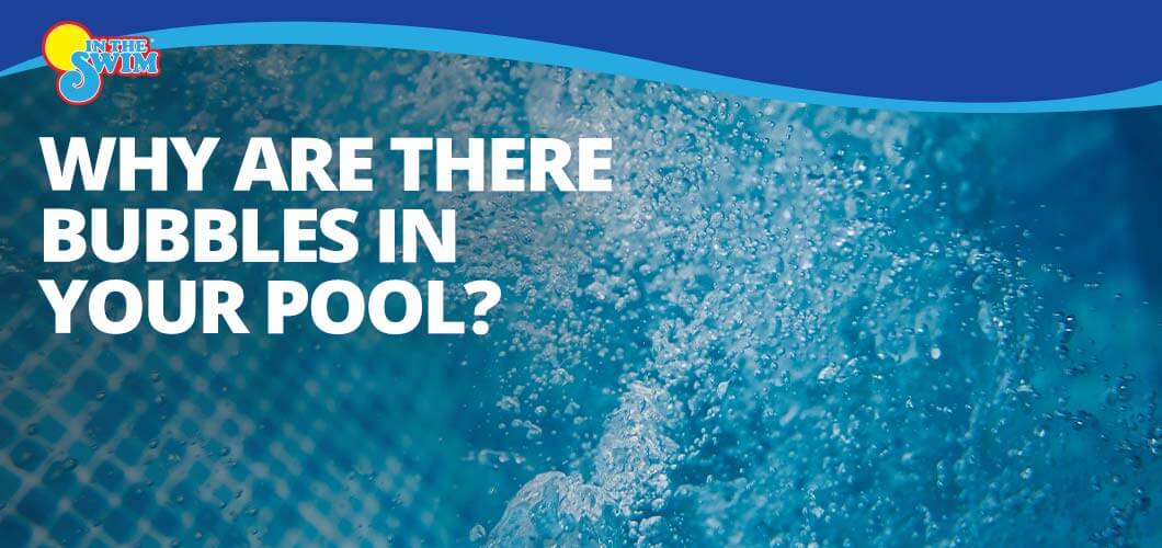 Why Are There Bubbles in Your Pool? - InTheSwim Pool Blog